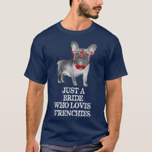 Just A Bride Who Loves Frenchies - Awesome Funny F T-Shirt