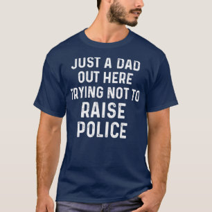 Just A Dad Trying Not To Raise Police Proud Police T-Shirt