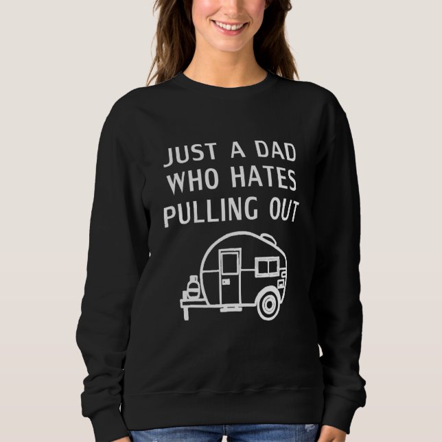 Just A Dad Who Hates Pulling Out Camping 1 Sweatshirt (Front)