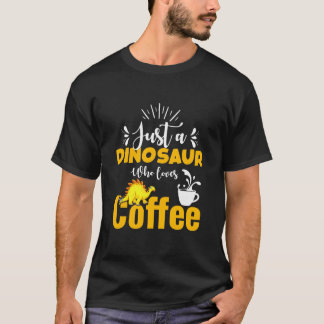 Just A Dinosaur Who Loves Coffee – Funny Dinosaur T-Shirt