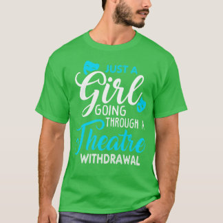 Just a Girl Going Through a Theatre Withdrawal T-Shirt