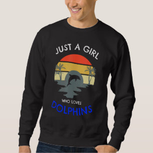 Just A Girl Who Loves Dolphins This Girl Loves Dol Sweatshirt