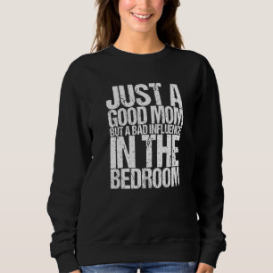 Just A Good Mom But A Bad Influence In The Bedroom Sweatshirt