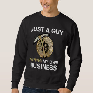 Just A Guy Mining My Own Business  Bitcoin Mining  Sweatshirt