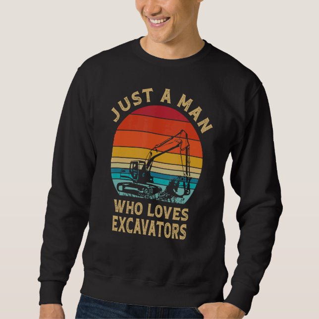 Just A Man Who Loves Excavators  Construction Exca Sweatshirt (Front)