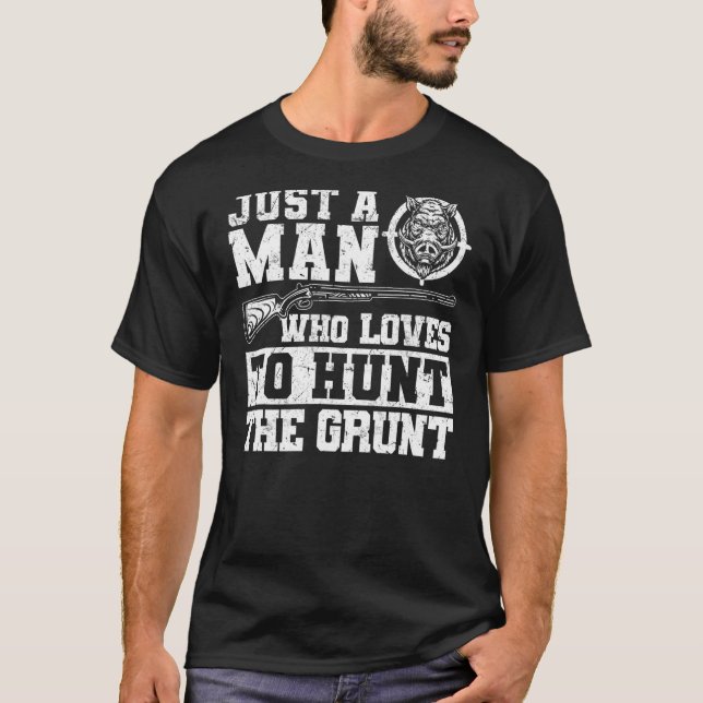 Just A Man Who Loves To Hunt The Grunt  Boar Hog H T-Shirt (Front)