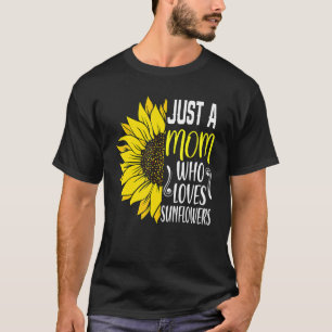Just A Mom Who Loves Sunflowers Sunshine Sunflower T-Shirt