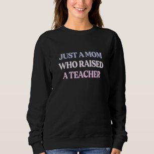 Just A Mom Who Raised A Teacher Sarcastic Quote Sweatshirt