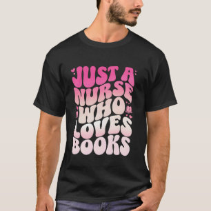 Just A Nurse Who Loves Books Funny Bookworm & Nurs T-Shirt