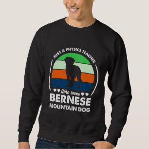 Just a Physics teacher who loves bernese mountain Sweatshirt