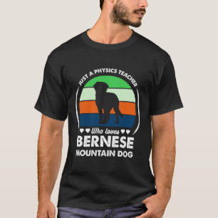 Just a Physics teacher who loves bernese mountain T-Shirt