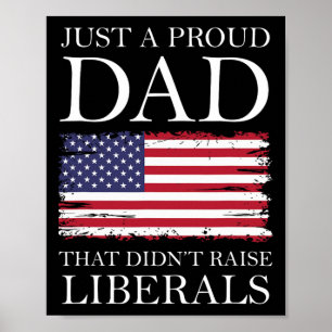 Just A Proud Dad That Didn&# t Raise Liberals Ame Poster