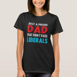 Just A Proud Dad That Didnt Raise Liberals 12 T-Shirt