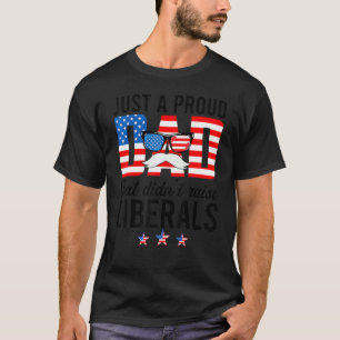 Just A Proud Dad That Didn't Raise Liberals 4th Of T-Shirt