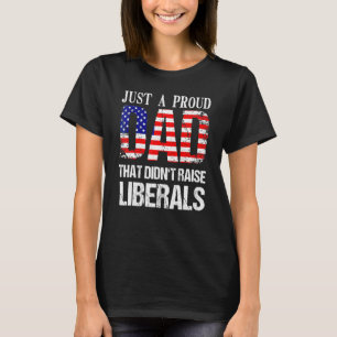 Just A Proud Dad That Didnt Raise Liberals 4th Of T-Shirt