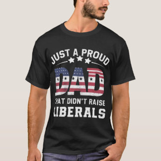 Just A Proud Dad That Didn't Raise Liberals | Fath T-Shirt
