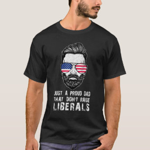 Just A Proud Dad That Didnt Raise Liberals Fathers T-Shirt