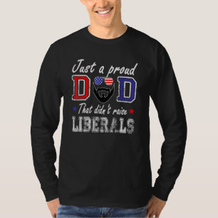 Just A Proud Dad That Didnt Raise Liberals Fathers T-Shirt