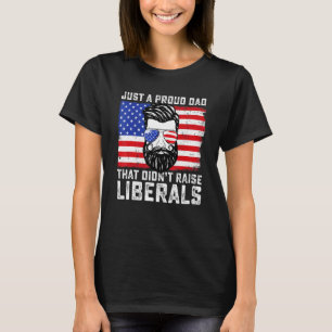 Just A Proud Dad That Didnt Raise Liberals Fathers T-Shirt