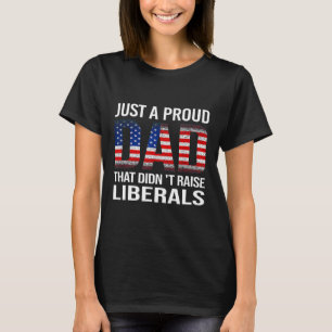 Just A Proud Dad That Didn't Raise Liberals Us Fat T-Shirt