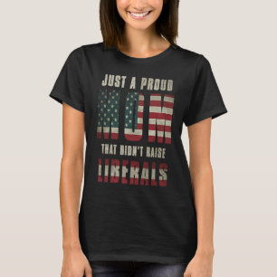 Just A Proud Mom That Didn't Raise Liberals USA Fl T-Shirt