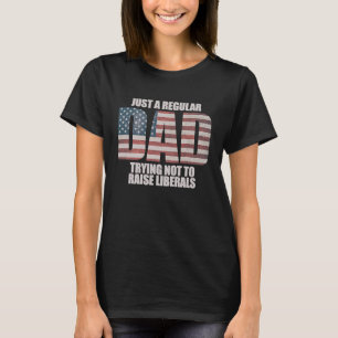 Just A Regular Dad Trying Not To Raise Liberals  3 T-Shirt
