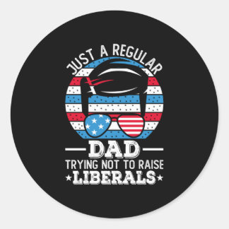 Just A Regular Dad Trying Not To Raise Liberals Classic Round Sticker