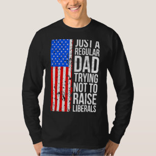 Just A Regular Dad Trying Not To Raise Liberals Fa T-Shirt
