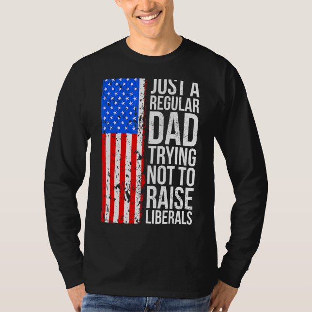 Just A Regular Dad Trying Not To Raise Liberals Fa T-Shirt (Front)