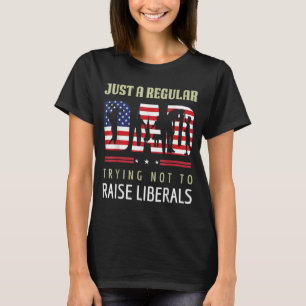 Just A Regular Dad Trying Not To Raise Liberals Fa T-Shirt
