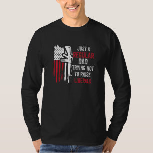 Just A Regular Dad Trying Not To Raise Liberals Fa T-Shirt
