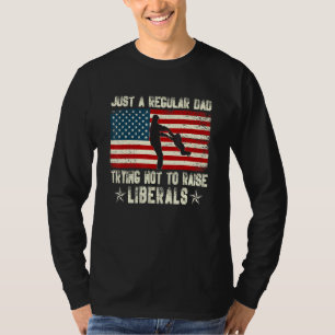 Just A Regular Dad Trying Not To Raise Liberals Fa T-Shirt