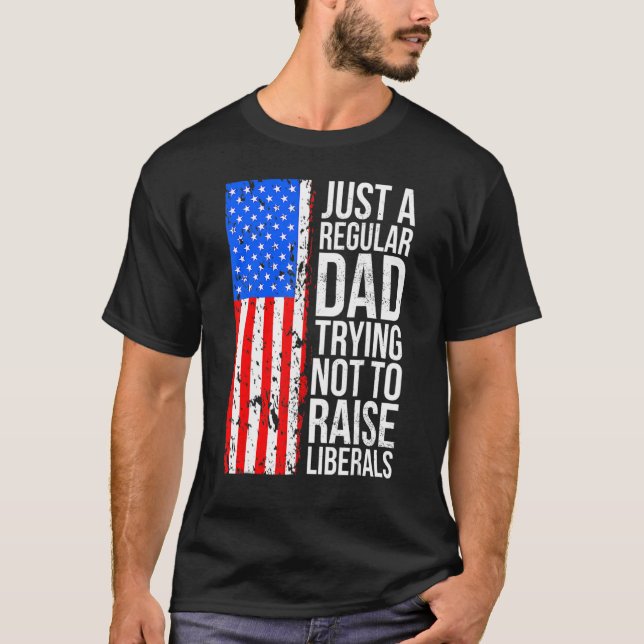 Just A Regular Dad Trying Not To Raise Liberals Fa T-Shirt (Front)