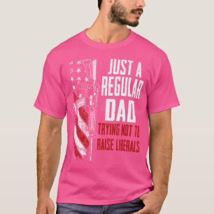 Just A Regular Dad Trying Not To Raise Liberals Fa T-Shirt