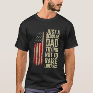 Just A Regular Dad Trying Not To Raise Liberals Fa T-Shirt