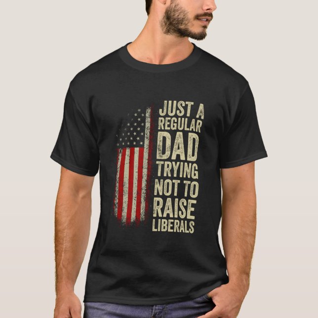 Just A Regular Dad Trying Not To Raise Liberals Fa T-Shirt (Front)