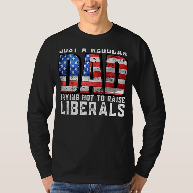 Just A Regular Dad Trying Not To Raise Liberals Fa T-Shirt (Front)