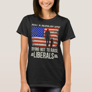 Just A Regular Dad Trying Not To Raise Liberals Fa T-Shirt
