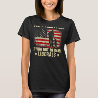 Just A Regular Dad Trying Not To Raise Liberals Fa T-Shirt