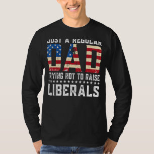 Just A Regular Dad Trying Not To Raise Liberals P T-Shirt