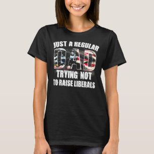 Just A Regular Dad Trying Not To Raise Liberals T-Shirt