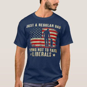 Just A Regular Dad Trying Not To Raise Liberals T-Shirt