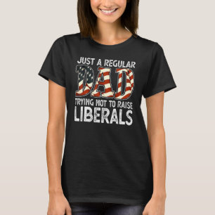 Just A Regular Dad Trying Not To Raise Liberals Us T-Shirt