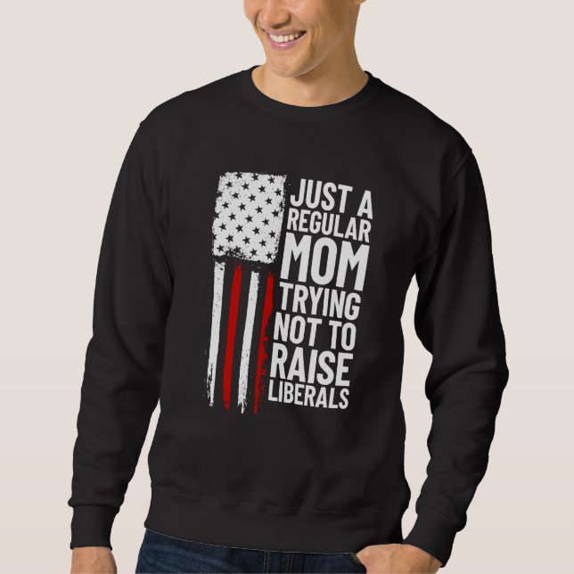 Just A Regular Mom Trying Not To Raise Liberals  2 Sweatshirt (Front)