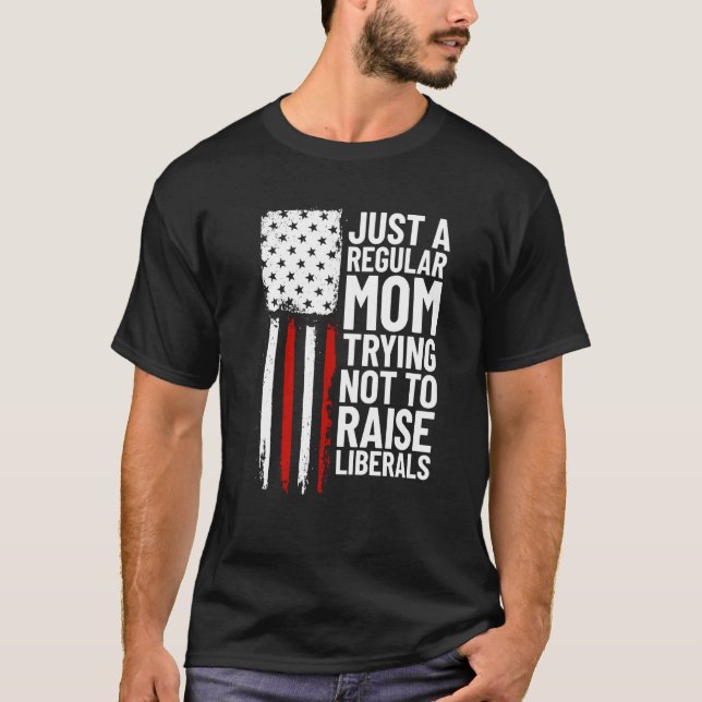 Just A Regular Mum Trying Not To Raise Liberals  2 T-Shirt (Front)