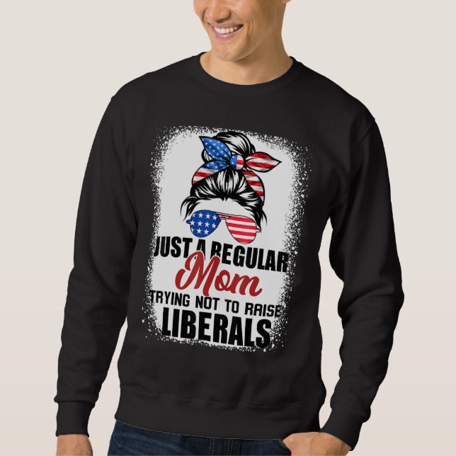 Just A Regular Mum Trying Not To Raise Liberals Mo Sweatshirt (Front)