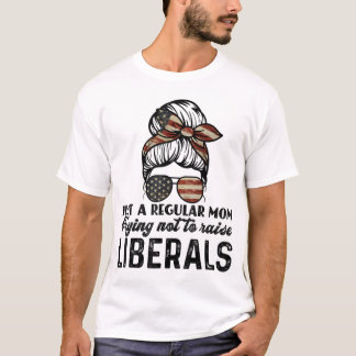 Just A Regular Mum Trying Not To Raise Liberals T-Shirt
