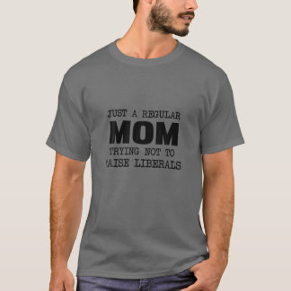 Just A Regular Mum Trying Not To Raise Liberals T-Shirt