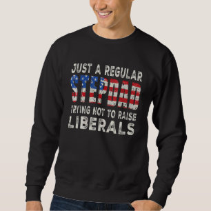 Just A Regular Stepdad Trying Not To Raise Liberal Sweatshirt