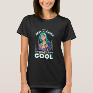 Just A Tattoo Artist Who Makes People Look Cool Ta T-Shirt